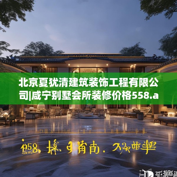 北京夏犹清建筑装饰工程有限公司|咸宁别墅会所装修价格558.a434b435c438fgy.445nbn