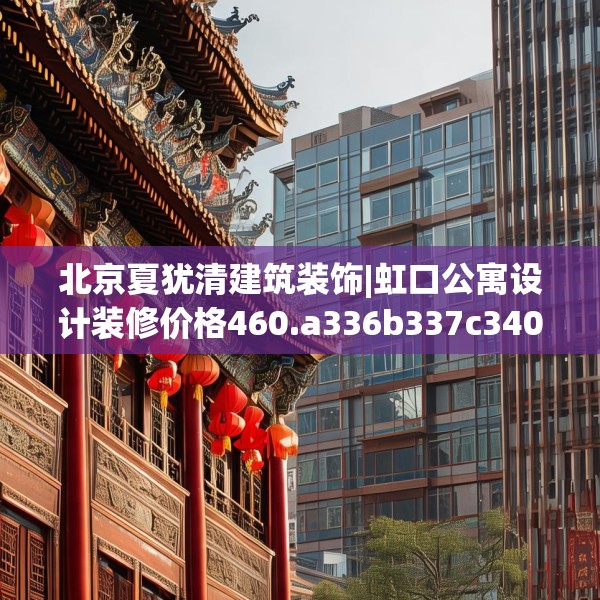 北京夏犹清建筑装饰|虹口公寓设计装修价格460.a336b337c340fgy.347sdA