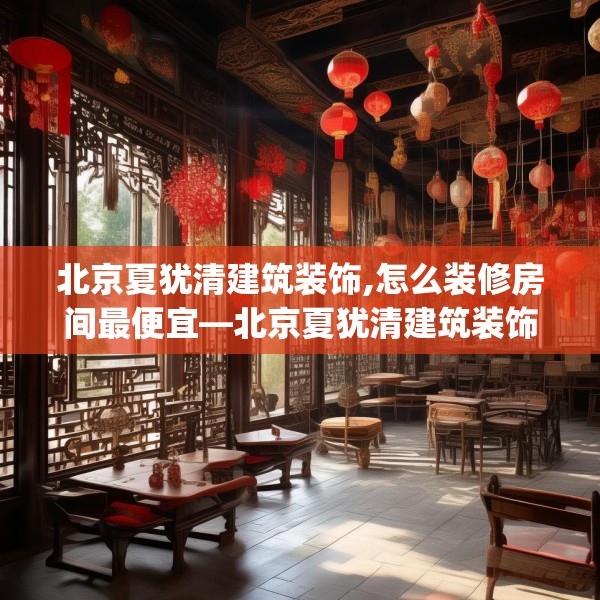 北京夏犹清建筑装饰,怎么装修房间最便宜—北京夏犹清建筑装饰569.a445b446c449fgy.456cvcx