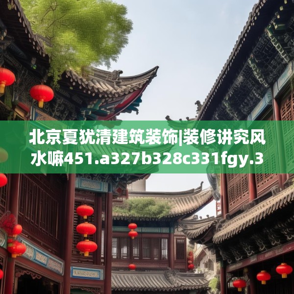 北京夏犹清建筑装饰|装修讲究风水嘛451.a327b328c331fgy.338jhhj