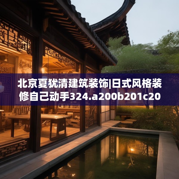 北京夏犹清建筑装饰|日式风格装修自己动手324.a200b201c204fgy.211nbn