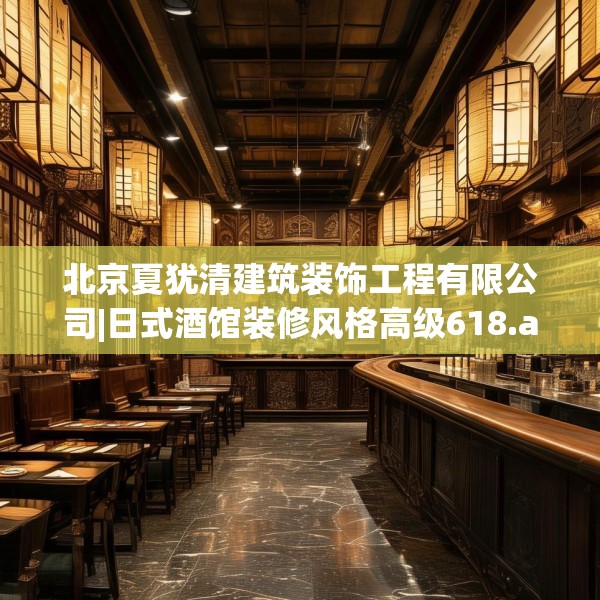 北京夏犹清建筑装饰工程有限公司|日式酒馆装修风格高级618.a494b495c498fgy.505dsfds