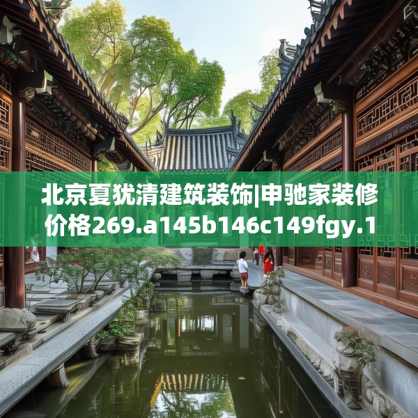 北京夏犹清建筑装饰|申驰家装修价格269.a145b146c149fgy.156bnbn