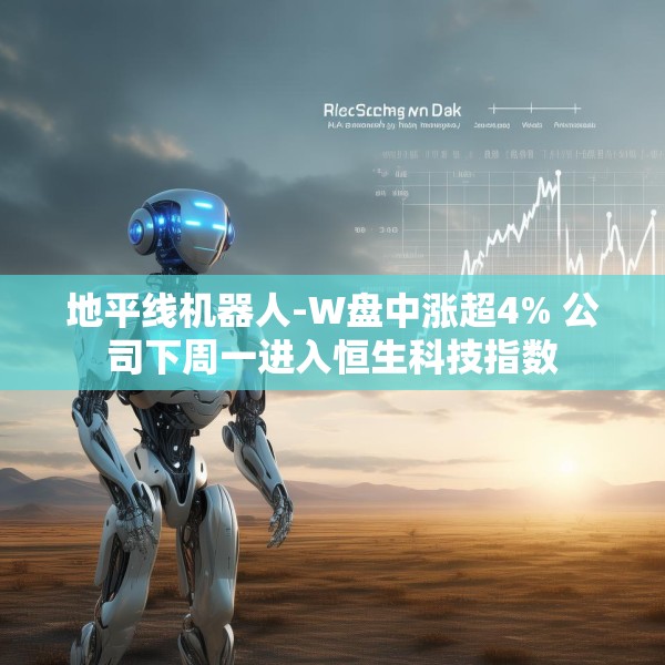 地平线机器人-W盘中涨超4% 公司下周一进入恒生科技指数