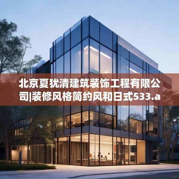 北京夏犹清建筑装饰工程有限公司|装修风格简约风和日式533.a409b410c413fgy.420cvcx
