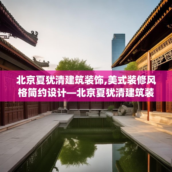 北京夏犹清建筑装饰,美式装修风格简约设计—北京夏犹清建筑装饰260.a136b137c140fgy.147wew