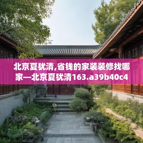 北京夏犹清,省钱的家装装修找哪家—北京夏犹清163.a39b40c43fgy.50jhhj