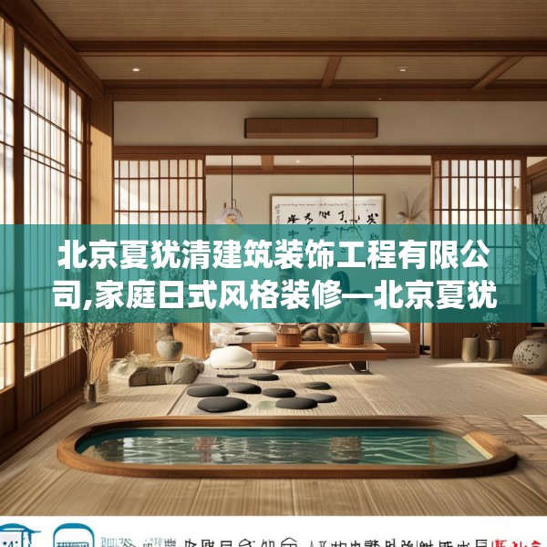 北京夏犹清建筑装饰工程有限公司,家庭日式风格装修—北京夏犹清建筑装饰工程有限公司374.a250b251c254fgy.261xczxv