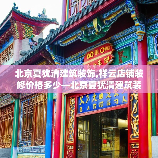 北京夏犹清建筑装饰,祥云店铺装修价格多少—北京夏犹清建筑装饰290.a166b167c170fgy.17776675