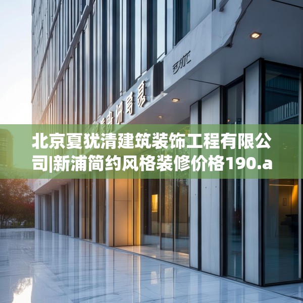 北京夏犹清建筑装饰工程有限公司|新浦简约风格装修价格190.a66b67c70fgy.77sdA