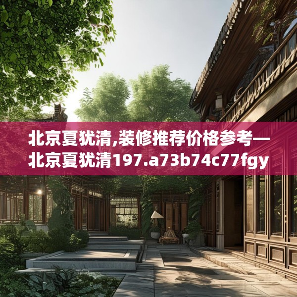 北京夏犹清,装修推荐价格参考—北京夏犹清197.a73b74c77fgy.84bnbn