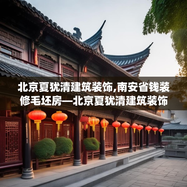 北京夏犹清建筑装饰,南安省钱装修毛坯房—北京夏犹清建筑装饰542.a418b419c422fgy.42976661