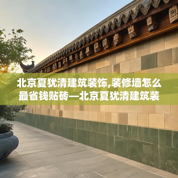 北京夏犹清建筑装饰,装修墙怎么最省钱贴砖—北京夏犹清建筑装饰544.a420b421c424fgy.431htyj