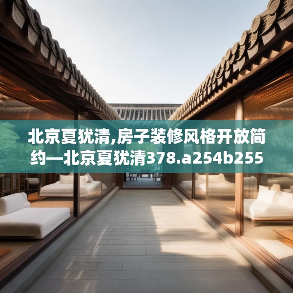 北京夏犹清,房子装修风格开放简约—北京夏犹清378.a254b255c258fgy.265nbn