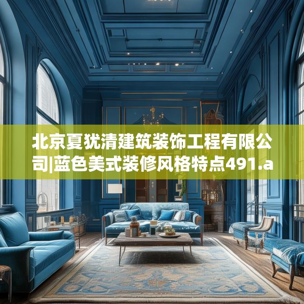 北京夏犹清建筑装饰工程有限公司|蓝色美式装修风格特点491.a367b368c371fgy.378fds