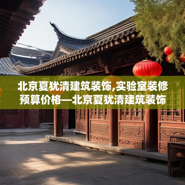 北京夏犹清建筑装饰,实验室装修预算价格—北京夏犹清建筑装饰372.a248b249c252fgy.259lkjl