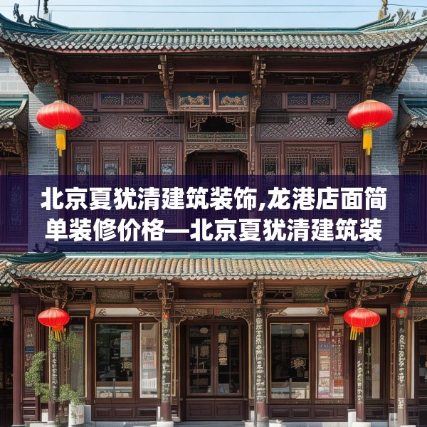 北京夏犹清建筑装饰,龙港店面简单装修价格—北京夏犹清建筑装饰560.a436b437c440fgy.44776660
