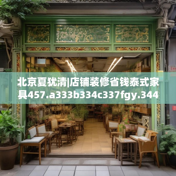 北京夏犹清|店铺装修省钱泰式家具457.a333b334c337fgy.344fdsfds