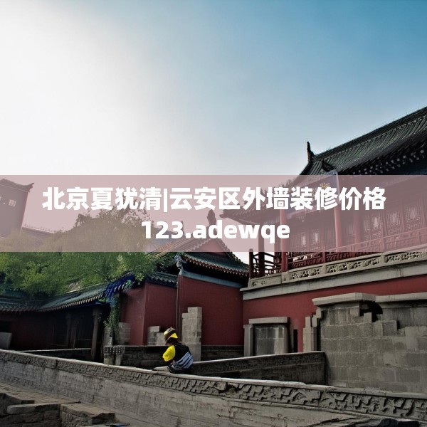 北京夏犹清|云安区外墙装修价格123.adewqe