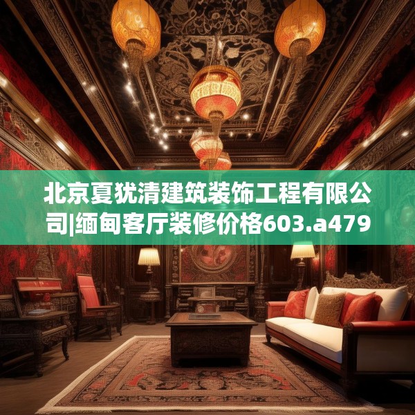 北京夏犹清建筑装饰工程有限公司|缅甸客厅装修价格603.a479b480c483fgy.490fghfd