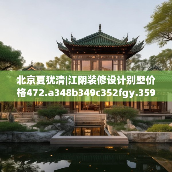 北京夏犹清|江阴装修设计别墅价格472.a348b349c352fgy.359htyj