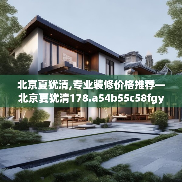 北京夏犹清,专业装修价格推荐—北京夏犹清178.a54b55c58fgy.65dewqe