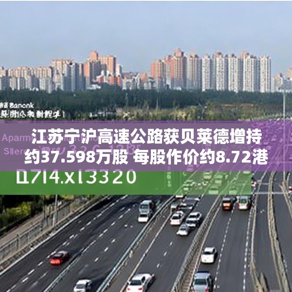 江苏宁沪高速公路获贝莱德增持约37.598万股 每股作价约8.72港元