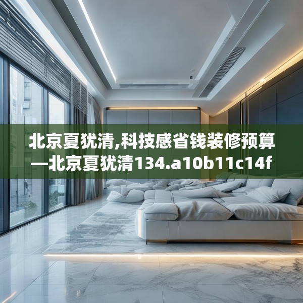 北京夏犹清,科技感省钱装修预算—北京夏犹清134.a10b11c14fgy.21wew