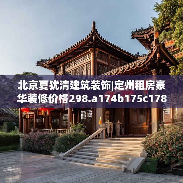 北京夏犹清建筑装饰|定州租房豪华装修价格298.a174b175c178fgy.185sdA