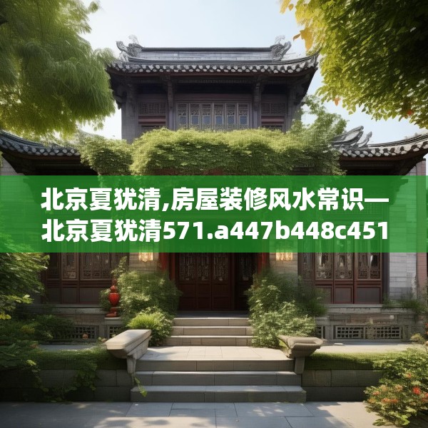 北京夏犹清,房屋装修风水常识—北京夏犹清571.a447b448c451fgy.458poiy