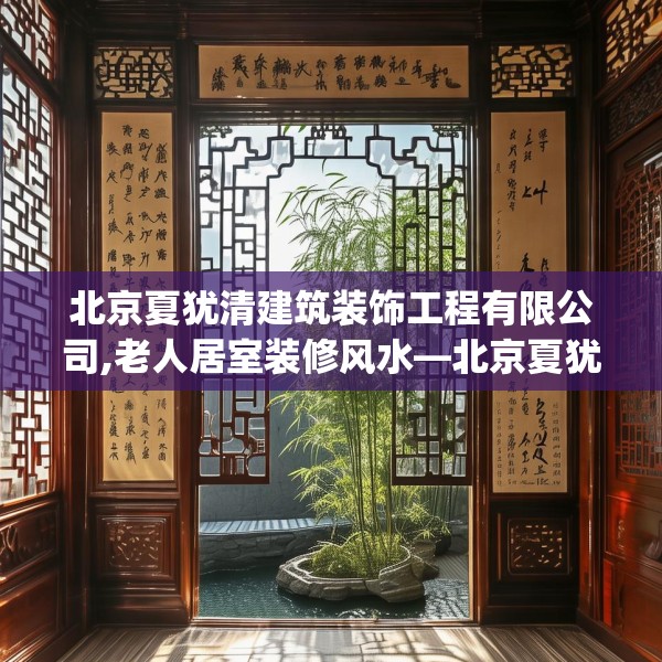 北京夏犹清建筑装饰工程有限公司,老人居室装修风水—北京夏犹清建筑装饰工程有限公司198.a74b75c78fgy.85nbn