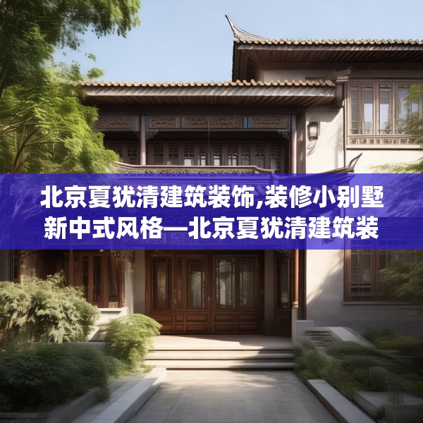 北京夏犹清建筑装饰,装修小别墅新中式风格—北京夏犹清建筑装饰124.bfhsg