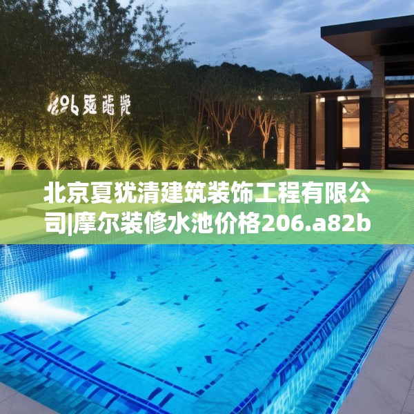 北京夏犹清建筑装饰工程有限公司|摩尔装修水池价格206.a82b83c86fgy.93wew