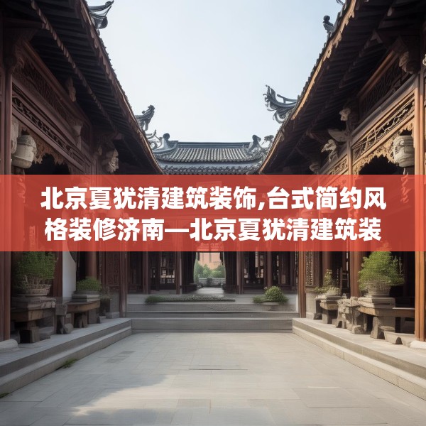 北京夏犹清建筑装饰,台式简约风格装修济南—北京夏犹清建筑装饰469.a345b346c349fgy.356jhhj