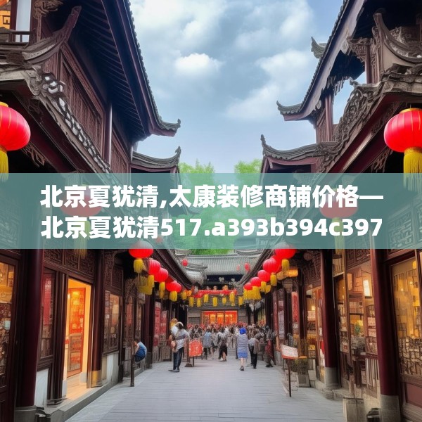 北京夏犹清,太康装修商铺价格—北京夏犹清517.a393b394c397fgy.404poiy