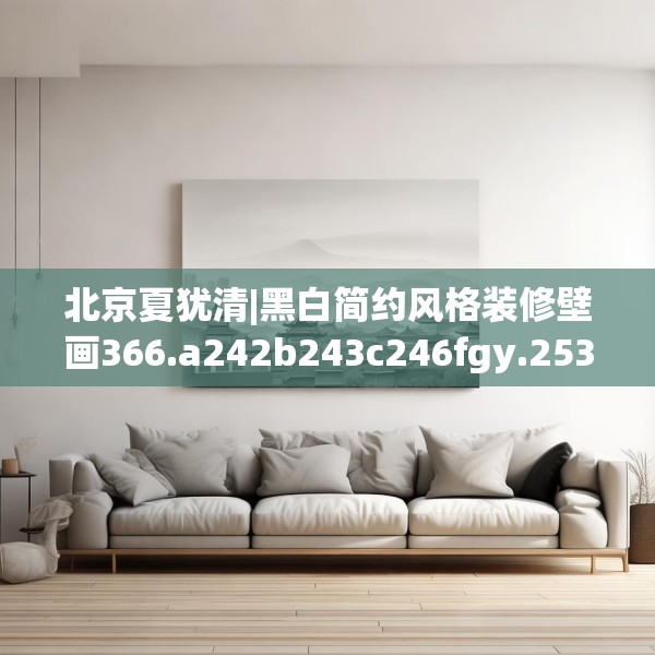 北京夏犹清|黑白简约风格装修壁画366.a242b243c246fgy.253dsfds