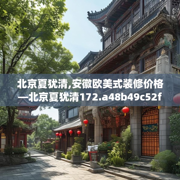 北京夏犹清,安徽欧美式装修价格—北京夏犹清172.a48b49c52fgy.59sdA