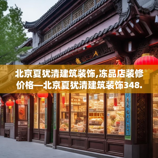 北京夏犹清建筑装饰,冻品店装修价格—北京夏犹清建筑装饰348.a224b225c228fgy.235dsfds