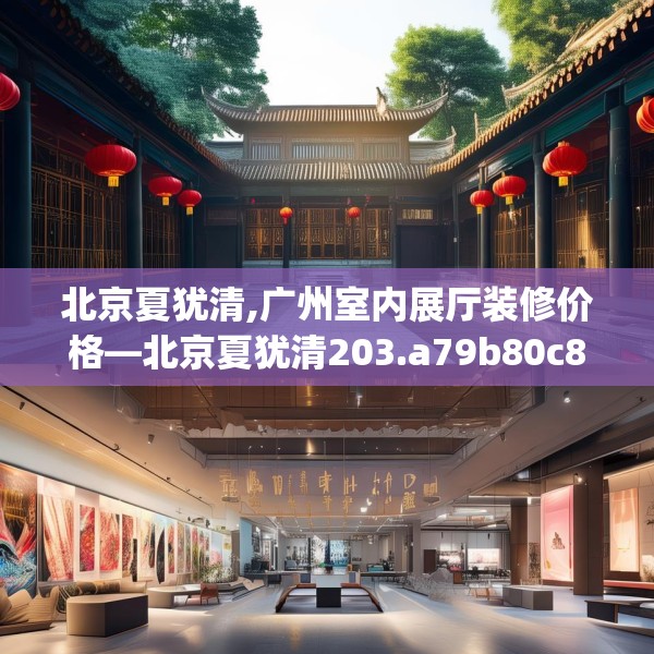 北京夏犹清,广州室内展厅装修价格—北京夏犹清203.a79b80c83fgy.90fds