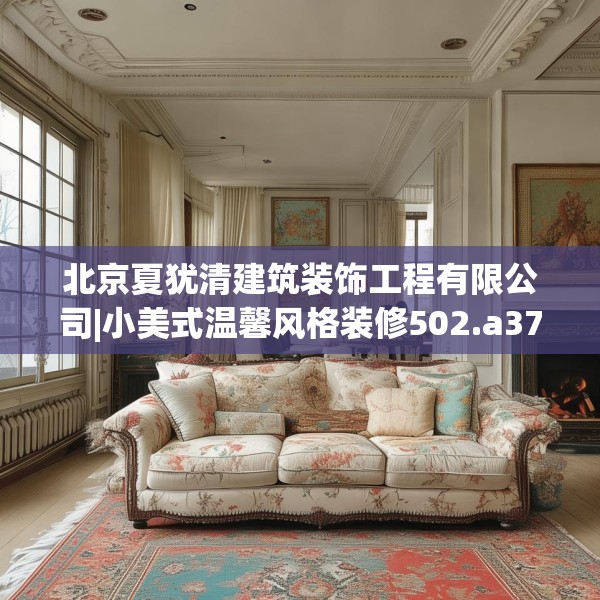 北京夏犹清建筑装饰工程有限公司|小美式温馨风格装修502.a378b379c382fgy.389dewqe