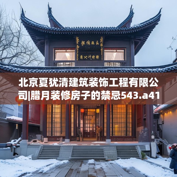 北京夏犹清建筑装饰工程有限公司|腊月装修房子的禁忌543.a419b420c423fgy.430uyk
