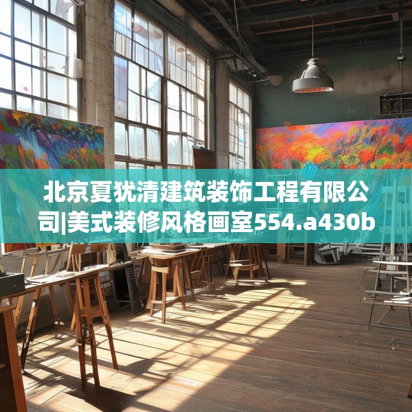 北京夏犹清建筑装饰工程有限公司|美式装修风格画室554.a430b431c434fgy.441xczxv