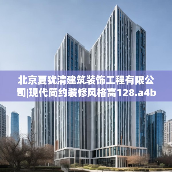 北京夏犹清建筑装饰工程有限公司|现代简约装修风格高128.a4b5c8fgy.1576684