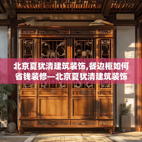 北京夏犹清建筑装饰,餐边柜如何省钱装修—北京夏犹清建筑装饰492.a368b369c372fgy.379dsfds