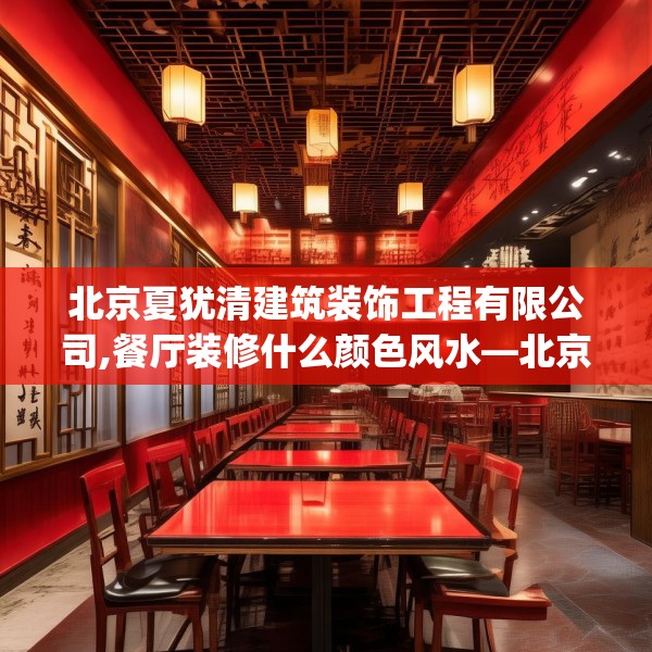 北京夏犹清建筑装饰工程有限公司,餐厅装修什么颜色风水—北京夏犹清建筑装饰工程有限公司527.a403b404c407fgy.414fds