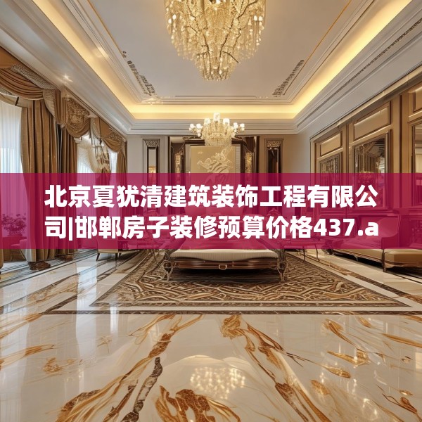 北京夏犹清建筑装饰工程有限公司|邯郸房子装修预算价格437.a313b314c317fgy.324fds