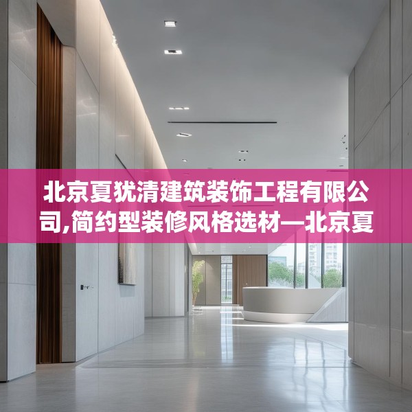北京夏犹清建筑装饰工程有限公司,简约型装修风格选材—北京夏犹清建筑装饰工程有限公司463.a339b340c343fgy.350poiy