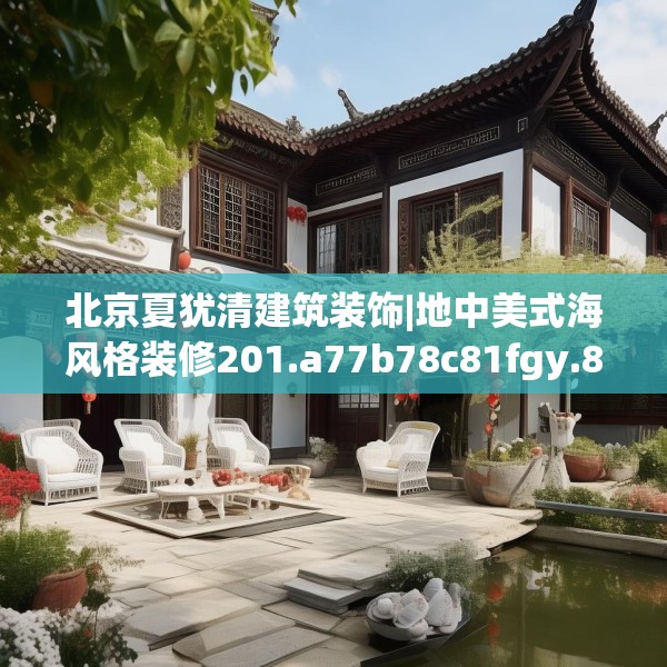 北京夏犹清建筑装饰|地中美式海风格装修201.a77b78c81fgy.88uyk