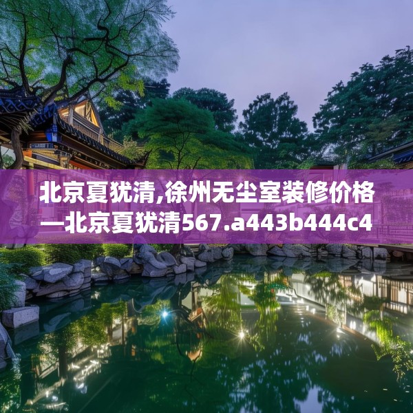 北京夏犹清,徐州无尘室装修价格—北京夏犹清567.a443b444c447fgy.454fghfd