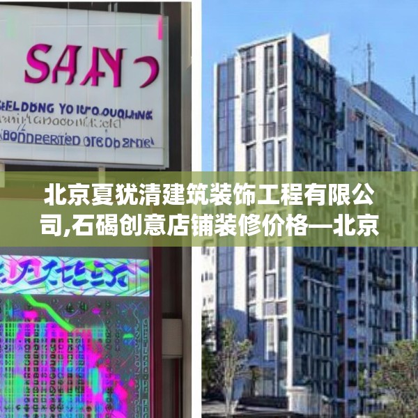 北京夏犹清建筑装饰工程有限公司,石碣创意店铺装修价格—北京夏犹清建筑装饰工程有限公司160.a36b37c40fgy.47dewqe